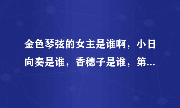 金色琴弦的女主是谁啊，小日向奏是谁，香穗子是谁，第一季第三季换主角了?!那小日向奏到底是第一季的还