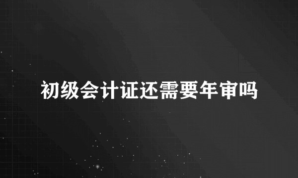 初级会计证还需要年审吗