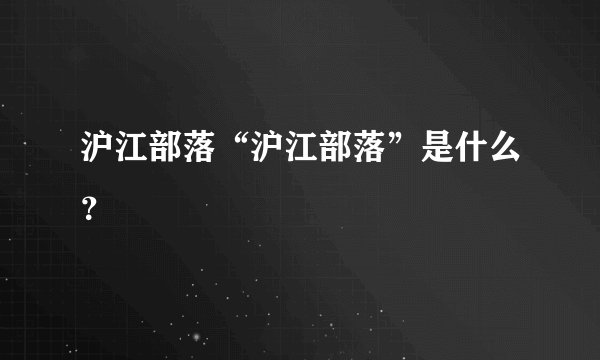 沪江部落“沪江部落”是什么？