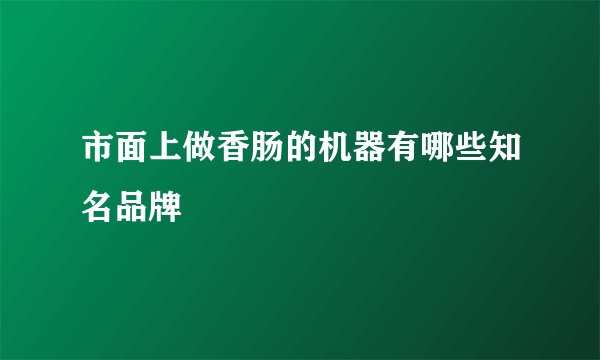 市面上做香肠的机器有哪些知名品牌