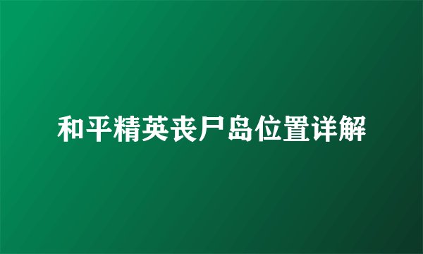 和平精英丧尸岛位置详解
