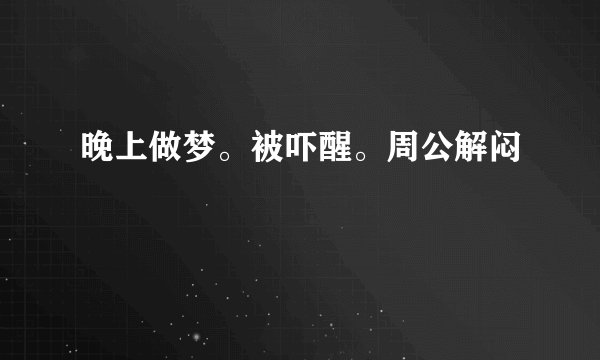 晚上做梦。被吓醒。周公解闷