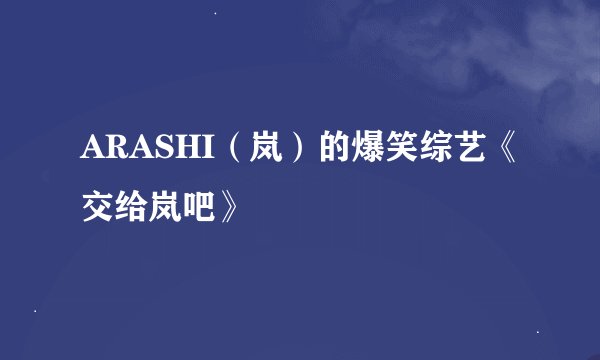 ARASHI（岚）的爆笑综艺《交给岚吧》
