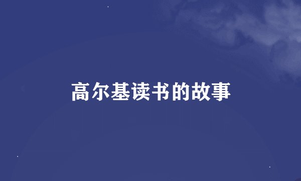 高尔基读书的故事