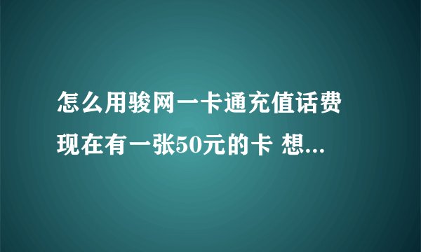 怎么用骏网一卡通充值话费 现在有一张50元的卡 想冲移动手机话费。
