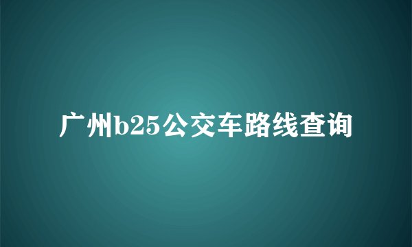 广州b25公交车路线查询