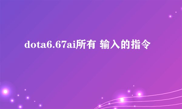 dota6.67ai所有 输入的指令