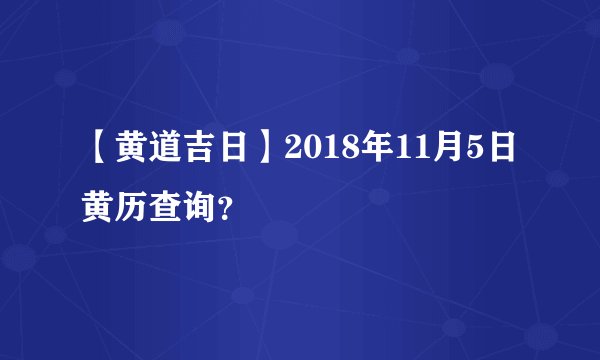 【黄道吉日】2018年11月5日黄历查询？