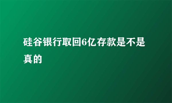 硅谷银行取回6亿存款是不是真的