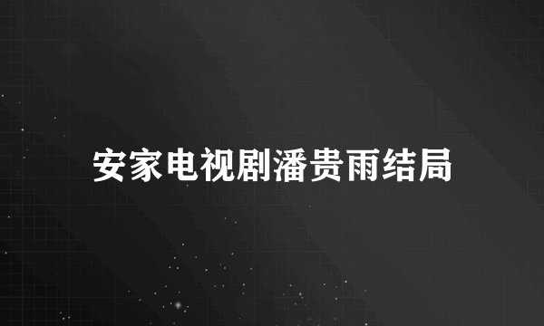 安家电视剧潘贵雨结局