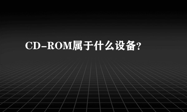 CD-ROM属于什么设备？