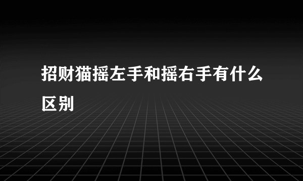 招财猫摇左手和摇右手有什么区别