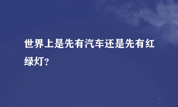 世界上是先有汽车还是先有红绿灯？