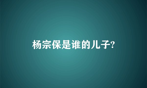杨宗保是谁的儿子?