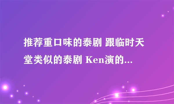 推荐重口味的泰剧 跟临时天堂类似的泰剧 Ken演的真的是太经典了 最爱这部剧 还有没有其他同样经典的