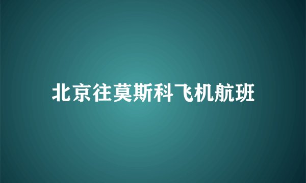 北京往莫斯科飞机航班
