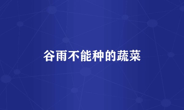 谷雨不能种的蔬菜