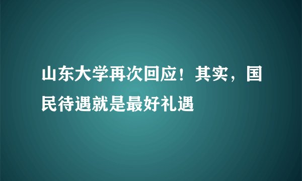 山东大学再次回应！其实，国民待遇就是最好礼遇