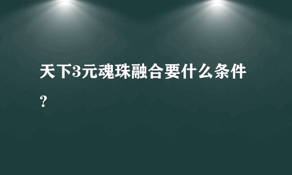 天下3元魂珠融合要什么条件？
