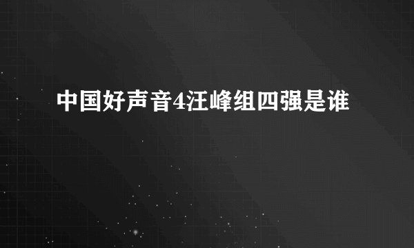 中国好声音4汪峰组四强是谁