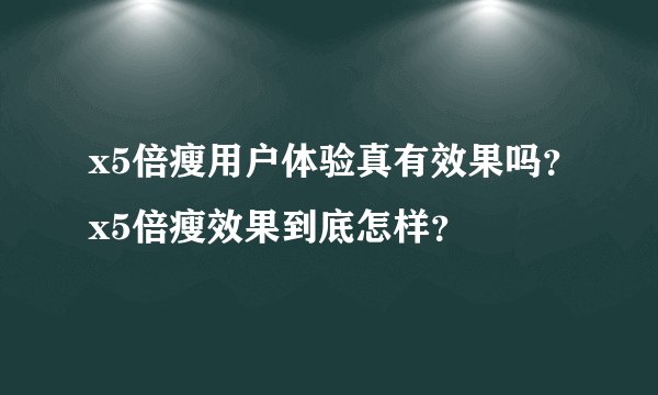 x5倍瘦用户体验真有效果吗？x5倍瘦效果到底怎样？