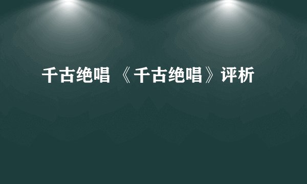 千古绝唱 《千古绝唱》评析