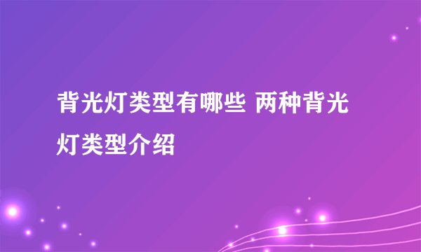 背光灯类型有哪些 两种背光灯类型介绍