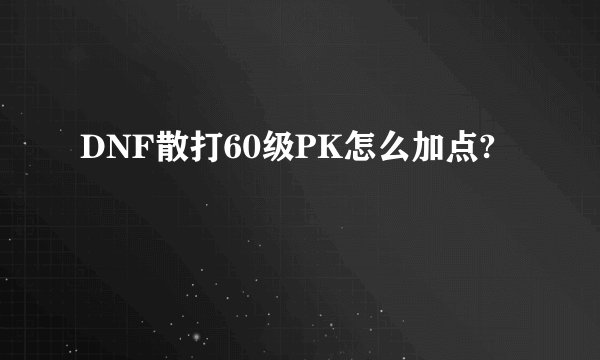 DNF散打60级PK怎么加点?