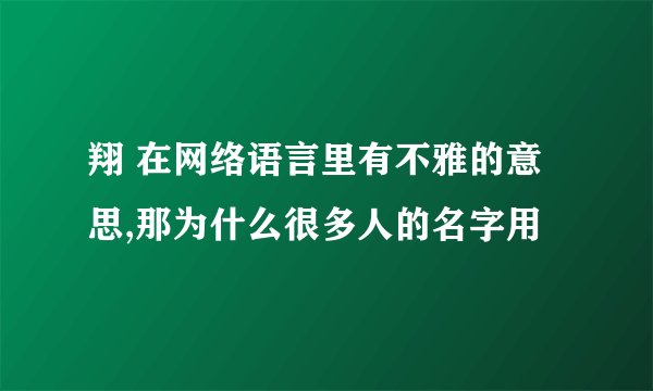 翔 在网络语言里有不雅的意思,那为什么很多人的名字用
