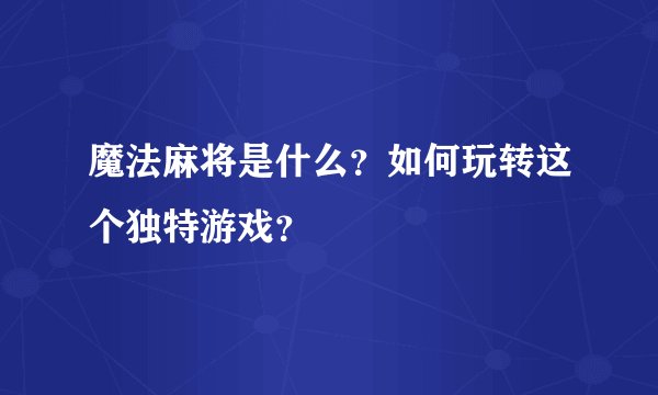 魔法麻将是什么？如何玩转这个独特游戏？