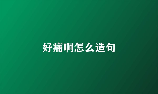 好痛啊怎么造句