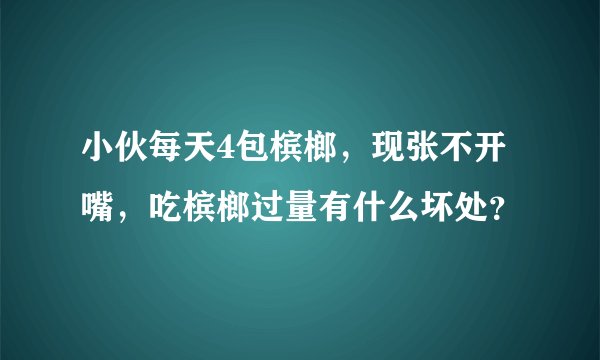 小伙每天4包槟榔，现张不开嘴，吃槟榔过量有什么坏处？