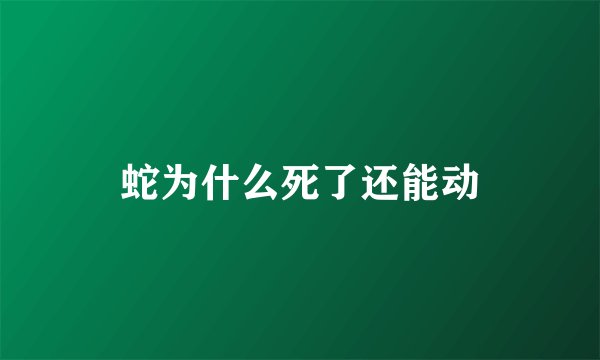 蛇为什么死了还能动