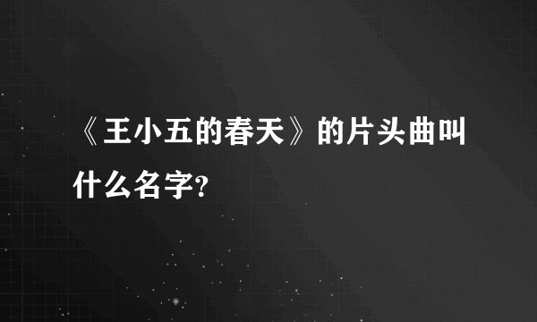 《王小五的春天》的片头曲叫什么名字？