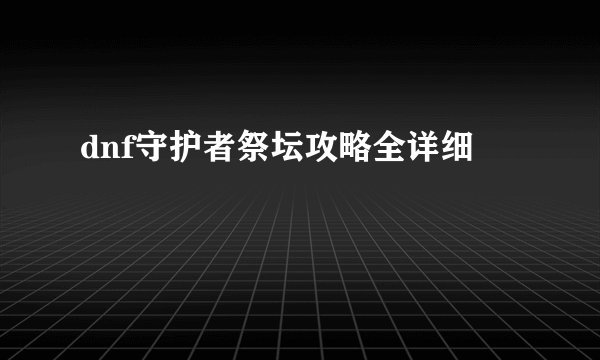 dnf守护者祭坛攻略全详细