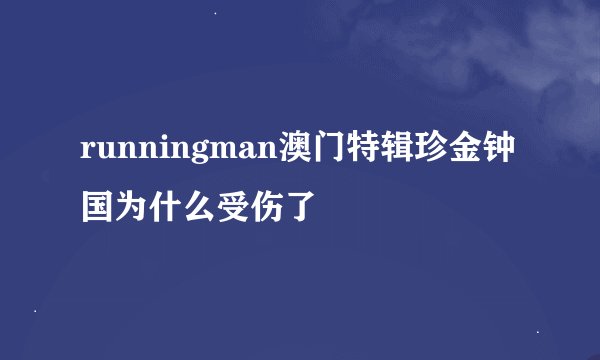runningman澳门特辑珍金钟国为什么受伤了