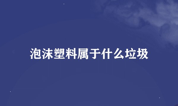 泡沫塑料属于什么垃圾