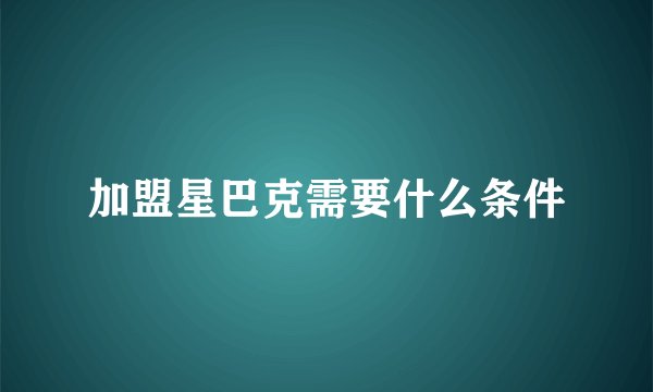 加盟星巴克需要什么条件