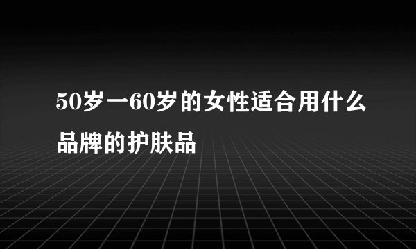 50岁一60岁的女性适合用什么品牌的护肤品