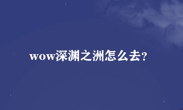 wow深渊之洲怎么去？