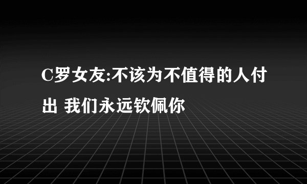 C罗女友:不该为不值得的人付出 我们永远钦佩你