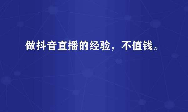 做抖音直播的经验，不值钱。