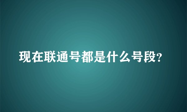 现在联通号都是什么号段？