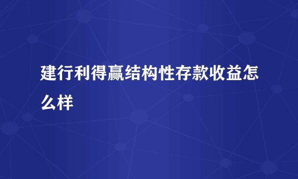 建行利得赢结构性存款收益怎么样