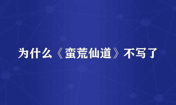 为什么《蛮荒仙道》不写了