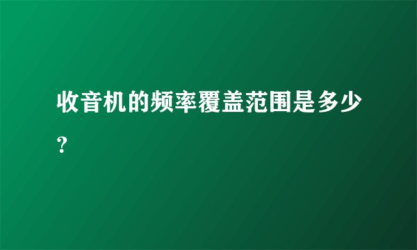 收音机的频率覆盖范围是多少？