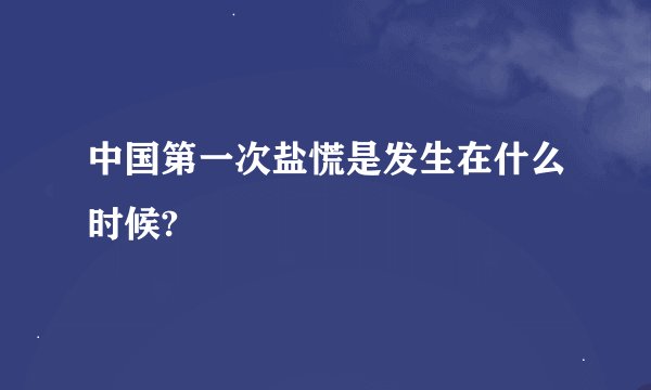 中国第一次盐慌是发生在什么时候?