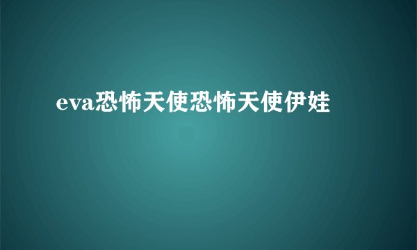eva恐怖天使恐怖天使伊娃