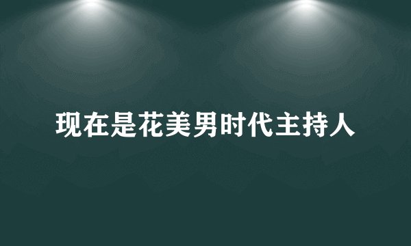 现在是花美男时代主持人