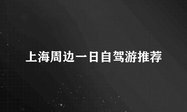 上海周边一日自驾游推荐
